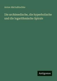 Die archimedische, die hyperbolische und die logarithmische Spirale