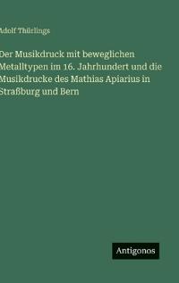 Der Musikdruck mit beweglichen Metalltypen im 16. Jahrhundert und die Musikdrucke des Mathias Apiarius in Straßburg und Bern