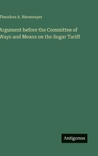 Bokomslag för "Argument before the Committee of Ways and Means on the Sugar Tariff"