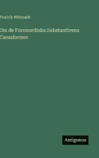 Bokomslag för "Om de Fornnordiska Substantivens Casusformer"