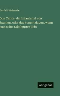 Bokomslag för "Don Carlos, der Infanterist von Spanien, oder das kommt davon, wenn man seine Stiefmutter liebt"