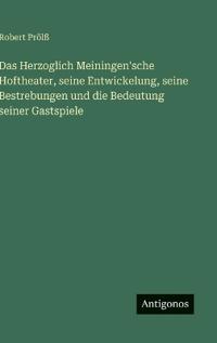 Das Herzoglich Meiningen'sche Hoftheater, seine Entwickelung, seine Bestrebungen und die Bedeutung seiner Gastspiele