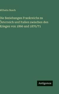 Die Beziehungen Frankreichs zu Österreich und Italien zwischen den Kriegen von 1866 und 1870/71