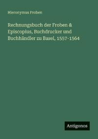 Bokomslag för "Rechnungsbuch der Froben & Episcopius, Buchdrucker und Buchhändler zu Basel, 1557-1564"