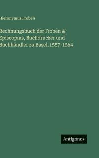 Bokomslag för "Rechnungsbuch der Froben & Episcopius, Buchdrucker und Buchhändler zu Basel, 1557-1564"