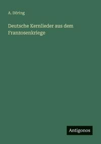 Deutsche Kernlieder aus dem Franzosenkriege
