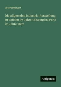 Bokomslag for "Die Allgemeine Industrie-Ausstellung zu London im Jahre 1862 und zu Paris im Jahre 1867"