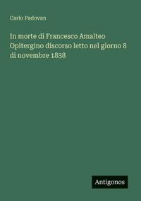 In morte di Francesco Amalteo Opitergino discorso letto nel giorno 8 di novembre 1838