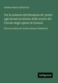 Per la solenne distribuzione de' premi agli alunni ed alunne delle scuole del Circolo degli operai di Catania