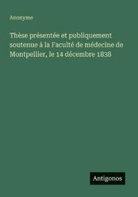 Thèse présentée et publiquement soutenue à la Faculté de médecine de Montpellier, le 14 décembre 1838
