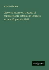 Discorso intorno al trattato di commercio fra l'Italia e la Svizzera seduta 28 gennaio 1869
