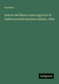 Statuto del Banco mutuo agricolo di Padova società anonima italiana, 1869