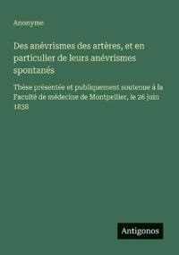 Bokomslag för "Des anévrismes des artères, et en particulier de leurs anévrismes spontanés"