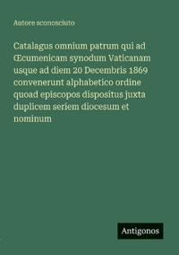 Bokomslag för "Catalagus omnium patrum qui ad OEcumenicam synodum Vaticanam usque ad diem 20 Decembris 1869 convenerunt alphabetico ordine quoad episcopos dispositus juxta duplicem seriem diocesum et nominum"