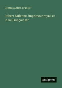 Bokomslag för "Robert Estienne, imprimeur royal, et le roi François Ier"