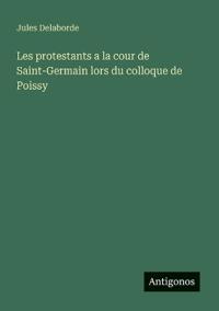 Kirjan kansi "Les protestants a la cour de Saint-Germain lors du colloque de Poissy"