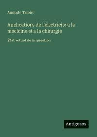 Bokomslag för "Applications de l'électricite a la médicine et a la chirurgie"