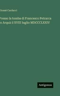 Presso la tomba di Francesco Petrarca in Arquà il XVIII luglio MDCCCLXXIV