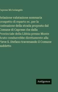 Relazione valutazione sommaria prospetto di reparto ec. per la costruzione della strada proposta dal Comune di Caprese che dalla Provinciale della Libbia presso Monte Acuto condurrebbe direttamente alla Pieve S. Stefano traversando il Comune suddetto