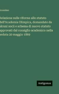 Relazione sulle riforme allo statuto dell'Academia Olimpica, domandate da alcuni socii e schema di nuovo statuto approvati dal consiglio academico nella seduta 20 maggio 1869