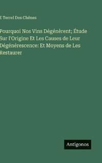 Bokomslag för "Pourquoi Nos Vins Dégénèrent; Étude Sur l'Origine Et Les Causes de Leur Dégénérescence"
