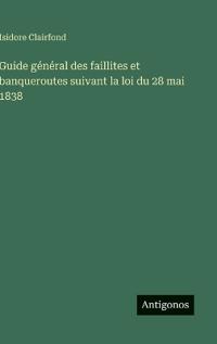 Bokomslag för "Guide général des faillites et banqueroutes suivant la loi du 28 mai 1838"