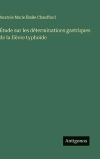 Étude sur les déterminations gastriques de la fièvre typhoïde