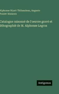 Catalogue raisonné de l'oeuvre gravé et lithographié de M. Alphonse Legros