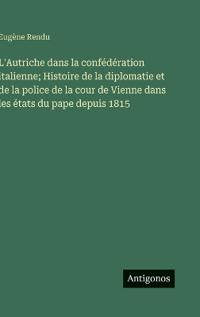 Bokomslag för "L'Autriche dans la confédération italienne; Histoire de la diplomatie et de la police de la cour de Vienne dans les états du pape depuis 1815"