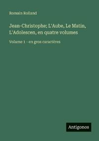 Jean-Christophe; L'Aube, Le Matin, L'Adolescen, en quatre volumes