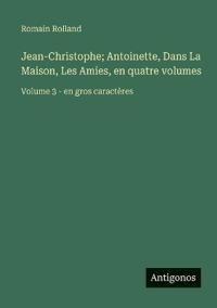 Bokomslag for "Jean-Christophe; Antoinette, Dans La Maison, Les Amies, en quatre volumes"