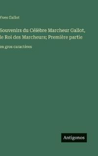 Souvenirs du Célèbre Marcheur Gallot, le Roi des Marcheurs; Première partie