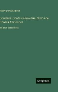 Couleurs. Contes Nouveaux; Suivis de Choses Anciennes
