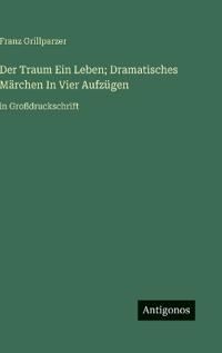 Der Traum Ein Leben; Dramatisches Märchen In Vier Aufzügen