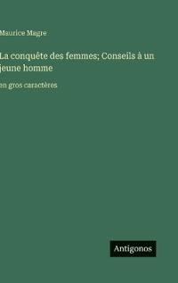 Bokomslag för "La conquête des femmes; Conseils à un jeune homme"