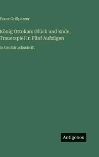 Bokomslag för "König Ottokars Glück und Ende; Trauerspiel In Fünf Aufzügen"