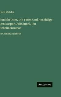 Bokomslag för "Fuxloh; Oder, Die Taten Und Anschläge Des Kasper Dullhäubel, Ein Schelmenroman"