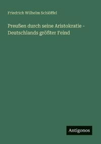 Preußen durch seine Aristokratie - Deutschlands größter Feind