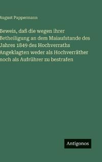 Bokomslag för "Beweis, daß die wegen ihrer Betheiligung an dem Maiaufstande des Jahres 1849 des Hochverraths Angeklagten weder als Hochverräther noch als Aufrührer zu bestrafen"