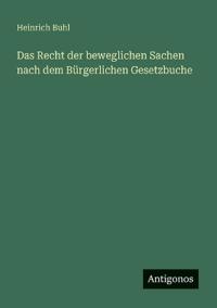 Das Recht der beweglichen Sachen nach dem Bürgerlichen Gesetzbuche