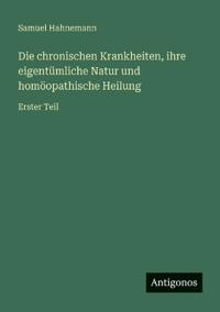 Die chronischen Krankheiten, ihre eigentümliche Natur und homöopathische Heilung