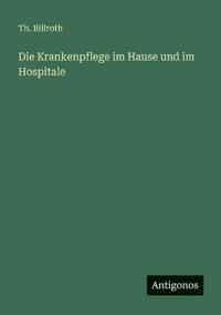 Bokomslag för "Die Krankenpflege im Hause und im Hospitale"
