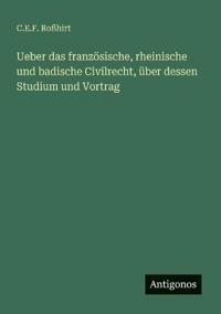 Bokomslag för "Ueber das französische, rheinische und badische Civilrecht, über dessen Studium und Vortrag"