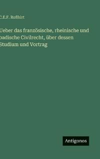 Ueber das französische, rheinische und badische Civilrecht, über dessen Studium und Vortrag