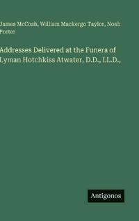 Addresses Delivered at the Funera of Lyman Hotchkiss Atwater, D.D., LL.D.,