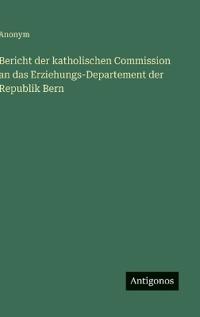 Bericht der katholischen Commission an das Erziehungs-Departement der Republik Bern