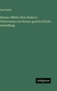 Skizzen-Blätter über Baden's Fürstenhaus und dessen geschichtliche Darstellung