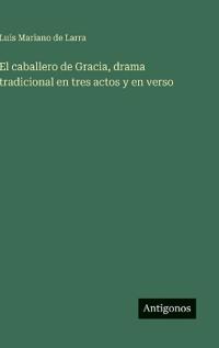 El caballero de Gracia, drama tradicional en tres actos y en verso