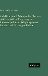 Bokomslag för "Aufklärung nach Actenquellen über den 1835 bis 1842 zu Königsberg in Preussen geführten Religionsprozess für Welt und Kirchengeschichte"