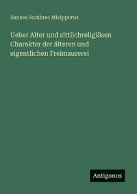 Bokomslag för "Ueber Alter und sittlichreligiösen Charakter der älteren und eigentlichen Freimaurerei"
